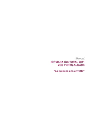 Manual.
SETMANA CULTURAL 2011
    ZER PORTS-ALGARS

 “La química ens envolta”
 