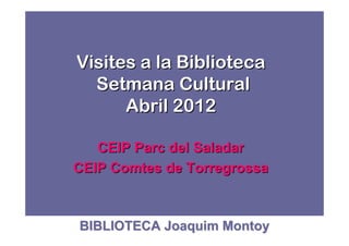 Visites a la Biblioteca
  Setmana Cultural
      Abril 2012

   CEIP Parc del Saladar
CEIP Comtes de Torregrossa



BIBLIOTECA Joaquim Montoy
 