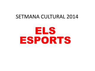 SETMANA CULTURAL 2014
ELS
ESPORTS
 