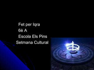 Fet per IqraFet per Iqra
6è A6è A
Escola Els PinsEscola Els Pins
Setmana CulturalSetmana Cultural
 