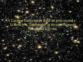 A l’acabar l’activitat es donà un petit record a la Rosa Ma. Tombas per la seva participació en aquesta activitat. 
