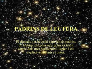 PADRINS DE LECTURA El dimarts per la tarda vam fer els padrins de lectura: els nens més grans es feien càrrec dels més petits i així llegien i els explicaven llibres i contes. 