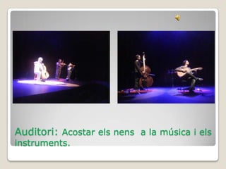 Auditori: Acostar els nens a la música i els
instruments.
 