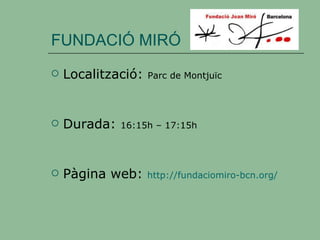 FUNDACIÓ MIRÓ Localització:  Parc de Montjuïc Durada:  16:15h – 17:15h Pàgina web:  http://fundaciomiro-bcn.org/ 