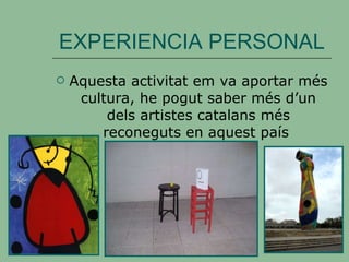 EXPERIENCIA PERSONAL Aquesta activitat em va aportar més cultura, he pogut saber més d’un dels artistes catalans més reconeguts en aquest país   