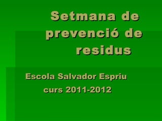 Setmana de    prevenció de   residus Escola Salvador Espriu curs 2011-2012 