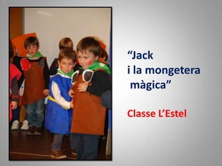 “Jack
i la mongetera
màgica”
Classe L’Estel
 