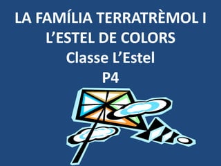 LA FAMÍLIA TERRATRÈMOL I
    L’ESTEL DE COLORS
       Classe L’Estel
            P4
 