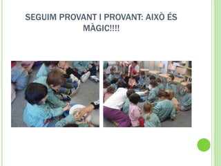 SEGUIM PROVANT I PROVANT: AIXÒ ÉS
MÀGIC!!!!
 