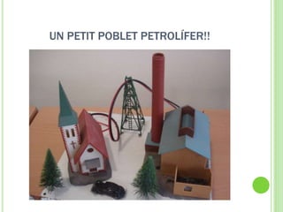 UN PETIT POBLET PETROLÍFER!!
 