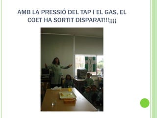 AMB LA PRESSIÓ DEL TAP I EL GAS, EL
COET HA SORTIT DISPARAT!!!¡¡¡¡
 