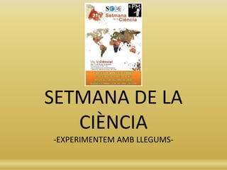 SETMANA DE LA
CIÈNCIA
-EXPERIMENTEM AMB LLEGUMS-
 