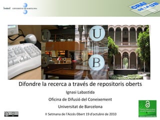 Difondre la recerca a través de repositoris oberts
Ignasi Labastida
Oficina de Difusió del Coneixement
Universitat de Barcelona
II Setmana de l'Accés Obert 19 d'octubre de 2010
 
