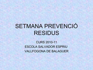 SETMANA PREVENCIÓ RESIDUS CURS 2010-11 ESCOLA SALVADOR ESPRIU  VALLFOGONA DE BALAGUER 