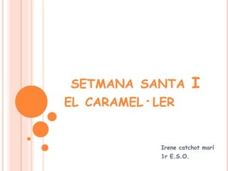 SETMANA SANTA I
EL CARAMEL·LER
Irene catchot marí
1r E.S.O.
 