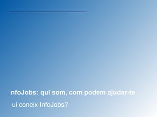 InfoJobs: qui som, com podem ajudar-te Qui coneix InfoJobs?  