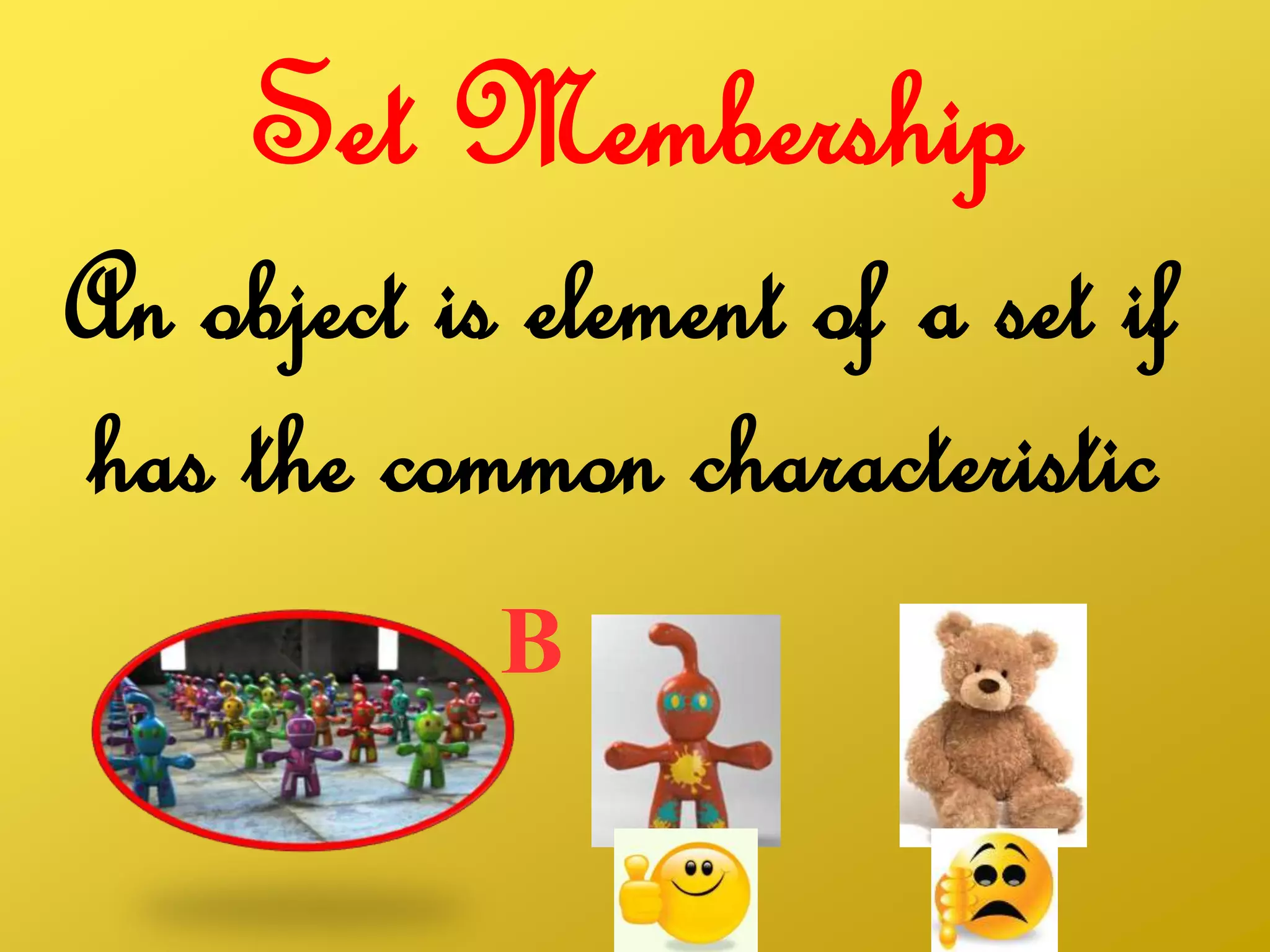 Set Membership
An object is element of a set if
has the common characteristic
B