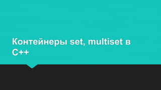 Контейнеры set, multiset в
C++
 