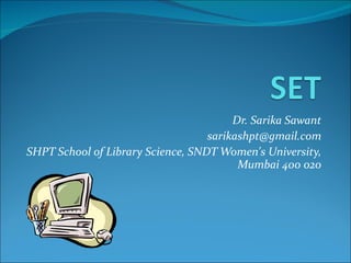 Dr. Sarika Sawant [email_address] SHPT School of Library Science, SNDT Women's University, Mumbai 400 020 