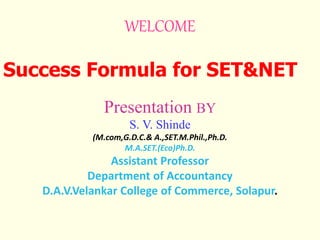 WELCOME
Success Formula for SET&NET
Presentation BY
S. V. Shinde
(M.com,G.D.C.& A.,SET.M.Phil.,Ph.D.
.
 