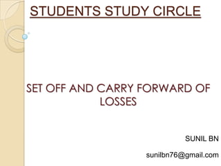 STUDENTS STUDY CIRCLE
SET OFF AND CARRY FORWARD OF
LOSSES
SUNIL BN
sunilbn76@gmail.com
 