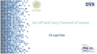 Set off and Carry Forward of Losses
CA Jugal Gala
 