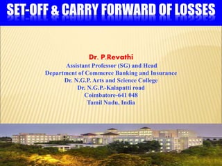 SET-OFF & CARRY FORWARD OF LOSSES
Dr. P.Revathi
Assistant Professor (SG) and Head
Department of Commerce Banking and Insurance
Dr. N.G.P. Arts and Science College
Dr. N.G.P.-Kalapatti road
Coimbatore-641 048
Tamil Nadu, India
1
 