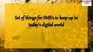 Set of things for SMB’s to keep up in
today’s digital world
 