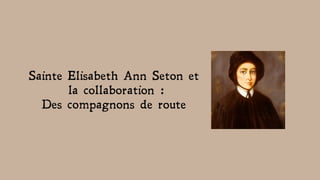 Sainte Elisabeth Ann Seton et
la collaboration :
Des compagnons de route
 