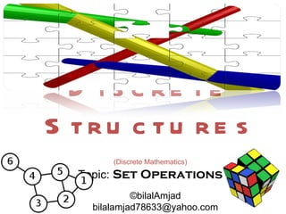 D i s c re te
S tru c tu re s
        (Discrete Mathematics)
  Topic: Set Operations
             ©bilalAmjad
    bilalamjad78633@yahoo.com
 