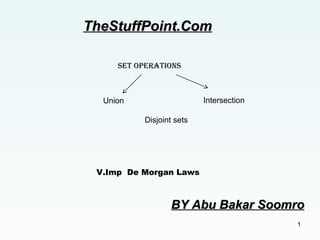 1
TheStuffPoint.ComTheStuffPoint.Com
Set OperatiOnS
Union Intersection
Disjoint sets
V.Imp De Morgan Laws
BY Abu Bakar SoomroBY Abu Bakar Soomro
 