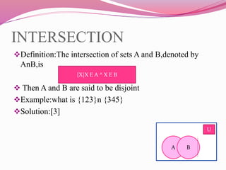 INTERSECTION
Definition:The intersection of sets A and B,denoted by
AnB,is
 Then A and B are said to be disjoint
Example:what is {123}n {345}
Solution:[3]
{X|X E A ^ X E B
U
A B
 