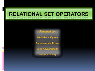 RELATIONAL SET OPERATORS


          Prepared by:

         Michelle A. Ogana

        Ronnjemmele Rivera

        Jane Allyza Catalla

          Harry Ochinang




                              1
 