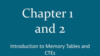 Introduction to Memory Tables and
CTEs
Chapter 1
and 2
 