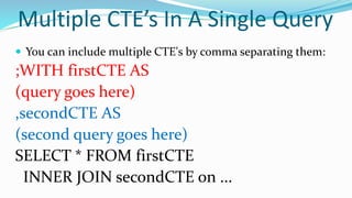 Multiple CTE’s In A Single Query
 You can include multiple CTE's by comma separating them:
;WITH firstCTE AS
(query goes here)
,secondCTE AS
(second query goes here)
SELECT * FROM firstCTE
INNER JOIN secondCTE on ...
 