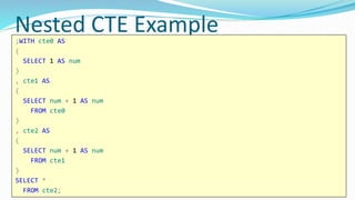 Nested CTE Example;WITH cte0 AS
(
SELECT 1 AS num
)
, cte1 AS
(
SELECT num + 1 AS num
FROM cte0
)
, cte2 AS
(
SELECT num + 1 AS num
FROM cte1
)
SELECT *
FROM cte2;
 