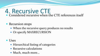 4. Recursive CTE Considered recursive when the CTE references itself
 Recursion stops
 When the recursive query produces no results
 Or specify MAXRECURSION
 Uses
 Hierarchical listing of categories
 Recursive calculations
 Much, much more…
 