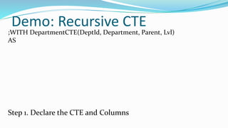 Demo: Recursive CTE
;WITH DepartmentCTE(DeptId, Department, Parent, Lvl)
AS
Step 1. Declare the CTE and Columns
 