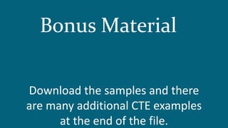 Download the samples and there
are many additional CTE examples
at the end of the file.
Bonus Material
 