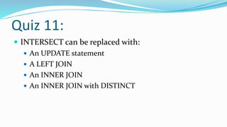 Quiz 11:
 INTERSECT can be replaced with:
 An UPDATE statement
 A LEFT JOIN
 An INNER JOIN
 An INNER JOIN with DISTINCT
 