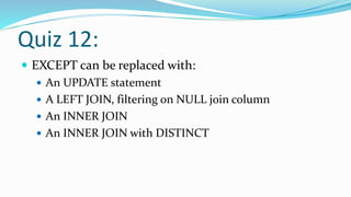 Quiz 12:
 EXCEPT can be replaced with:
 An UPDATE statement
 A LEFT JOIN, filtering on NULL join column
 An INNER JOIN
 An INNER JOIN with DISTINCT
 
