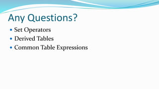 Any Questions?
 Set Operators
 Derived Tables
 Common Table Expressions
 
