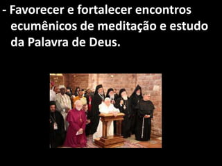 - Favorecer e fortalecer encontros
  ecumênicos de meditação e estudo
  da Palavra de Deus.
 