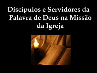 Discípulos e Servidores da
Palavra de Deus na Missão
         da Igreja
 