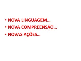 • NOVA LINGUAGEM…
• NOVA COMPREENSÃO…
• NOVAS AÇÕES…
 