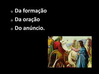 o   Da formação
o   Da oração
o   Do anúncio.
 