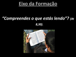 Eixo da Formação

“Compreendes o que estás lendo”? (At
                8,30).
 