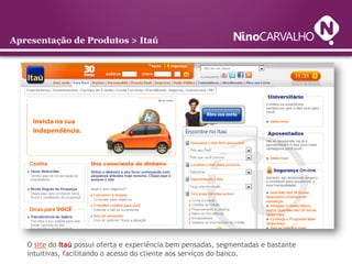 Apresentação de Produtos > Itaú




 O Itaú se diferencia por sua campanha publicitária integrada (online + offline).
 Exe...