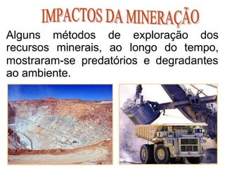 Alguns métodos de exploração dos
recursos minerais, ao longo do tempo,
mostraram-se predatórios e degradantes
ao ambiente.
22
 
