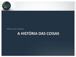 Vídeo para reflexão

           A HISTÓRIA DAS COISAS
 
